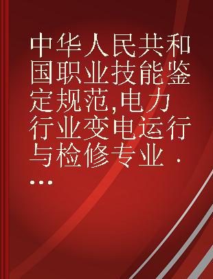 中华人民共和国职业技能鉴定规范 电力行业变电运行与检修专业 下册