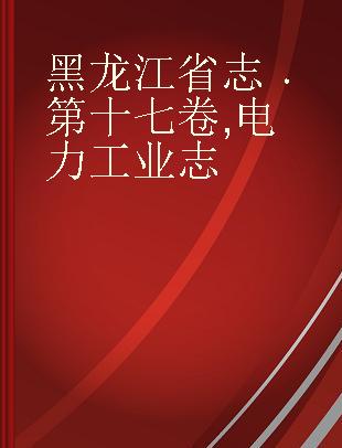 黑龙江省志 第十七卷 电力工业志