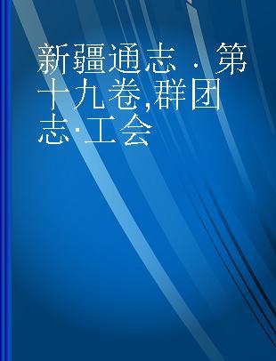 新疆通志 第十九卷 群团志·工会