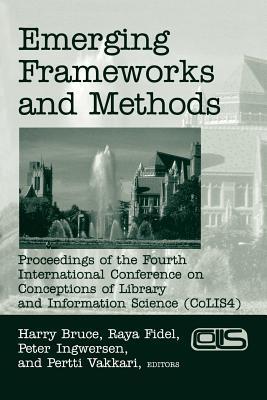 Emerging frameworks and methods CoLIS 4 : proceedings of the Fourth International Conference on Conceptions of Library and Information Science, Seattle, WA, USA, July 21-25, 2002