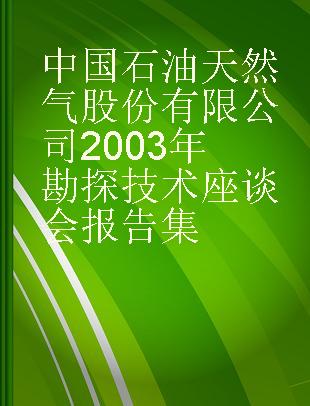 中国石油天然气股份有限公司2003年勘探技术座谈会报告集