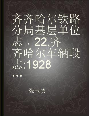 齐齐哈尔铁路分局基层单位志 22 齐齐哈尔车辆段志 1928～2000