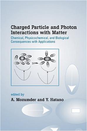 Charged particle and photon interactions with matter chemical, physicochemical, and biological consequences with applications