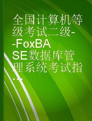 全国计算机等级考试二级--FoxBASE数据库管理系统考试指导