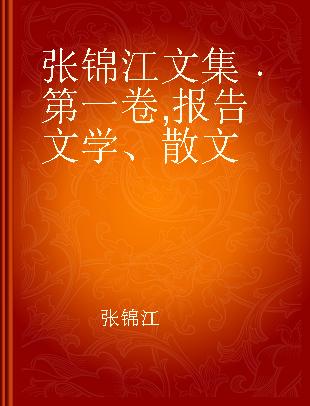 张锦江文集 第一卷 报告文学、散文