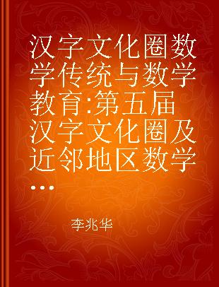 汉字文化圈数学传统与数学教育 第五届汉字文化圈及近邻地区数学史与数学教育国际学术研讨会论文集