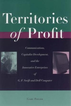 Territories of profit communications, capitalist development, and the innovative enterprises of G.F. Swift and Dell Computer