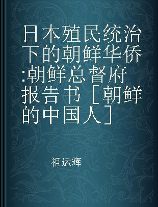 日本殖民统治下的朝鲜华侨 朝鲜总督府报告书［朝鲜的中国人］