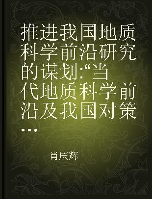 推进我国地质科学前沿研究的谋划 “当代地质科学前沿及我国对策研究”项目总结报告