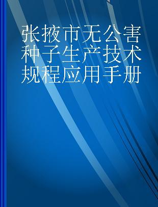 张掖市无公害种子生产技术规程应用手册