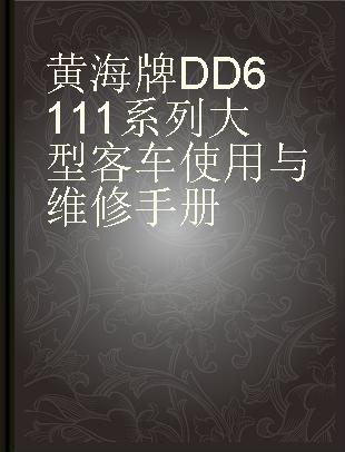 黄海牌DD6111系列大型客车使用与维修手册