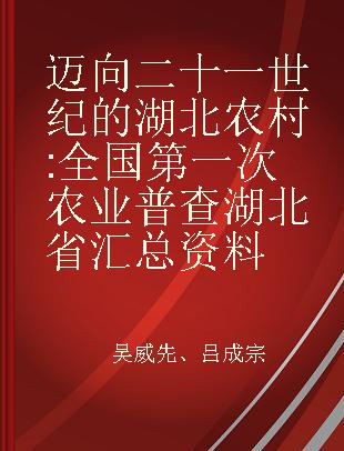 迈向二十一世纪的湖北农村 全国第一次农业普查湖北省汇总资料