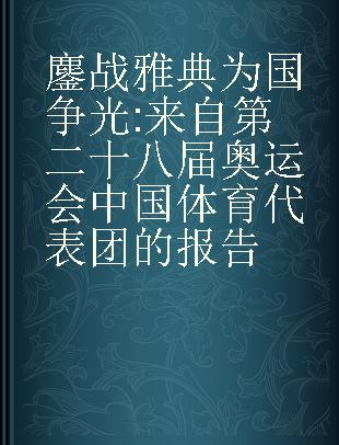 鏖战雅典 为国争光 来自第二十八届奥运会中国体育代表团的报告