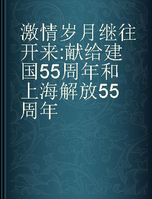 激情岁月 继往开来 献给建国55周年和上海解放55周年