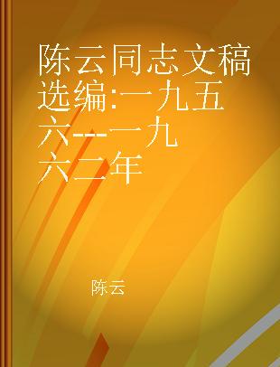 陈云同志文稿选编 一九五六---一九六二年