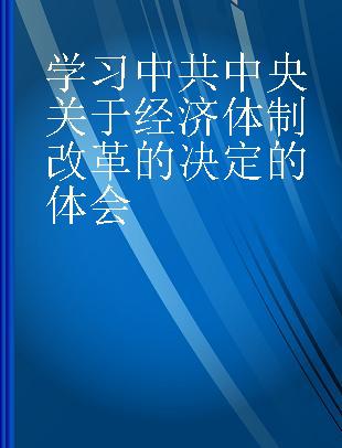 学习中共中央关于经济体制改革的决定的体会