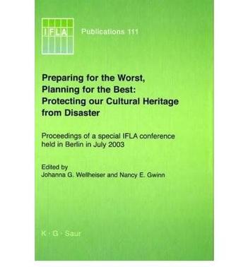 Preparing for the worst, planning for the best protecting our cultural heritage from disaster : proceedings of a conference sponsored by the IFLA Preservation and Conservation Section, the IFLA Core Activity for Preservation and Conservation, and the Council on Library and Information Resources, Inc., with the Akademie der Wissenschaften and the Staatsbibliothek zu Berlin, Berlin, Germany, July 30 - August 1, 2003