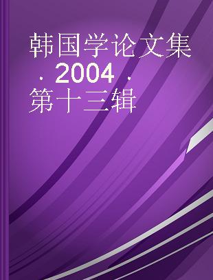 韩国学论文集 2004 第十三辑