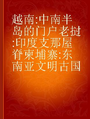 越南 中南半岛的门户 老挝 印度支那屋脊 柬埔寨 东南亚文明古国