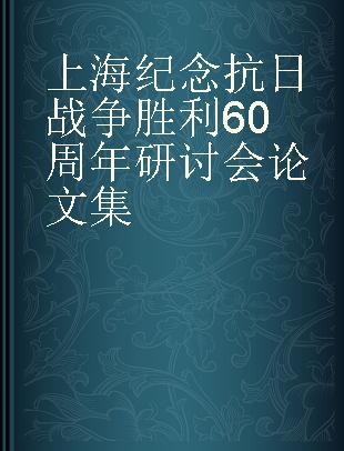 上海纪念抗日战争胜利60周年研讨会论文集