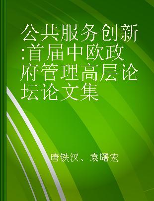 公共服务创新 首届中欧政府管理高层论坛论文集