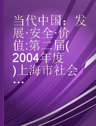 当代中国：发展·安全·价值 第二届(2004年度)上海市社会科学界学术年会文集