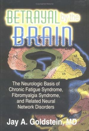 Betrayal by the brain the neurologic basis of chronic fatigue syndrome, fibromyalgia syndrome, and related neural network disorders