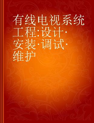 有线电视系统工程 设计·安装·调试·维护