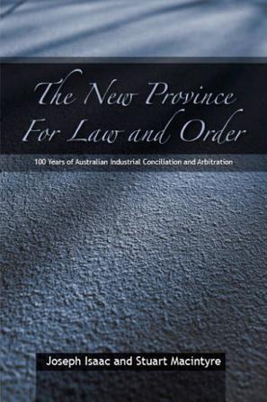 The new province for law and order 100 years of Australian industrial conciliation and arbitration