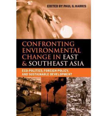 Confronting environmental change in East & Southeast Asia eco-politics, foreign policy and sustainable development