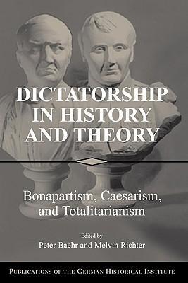 Dictatorship in history and theory Bonapartism, Caesarism, and totalitarianism