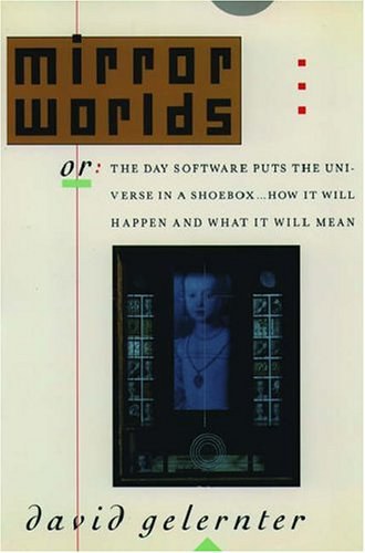 Mirror worlds, or, The day software puts the universe in a shoebox ... how it will happen and what it will mean