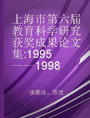 上海市第六届教育科学研究获奖成果论文集 1995——1998