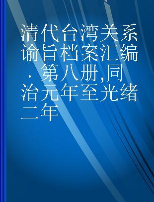 清代台湾关系谕旨档案汇编 第八册 同治元年至光绪二年