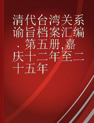 清代台湾关系谕旨档案汇编 第五册 嘉庆十二年至二十五年
