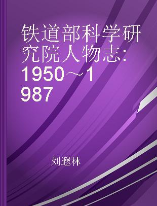 铁道部科学研究院人物志 1950～1987