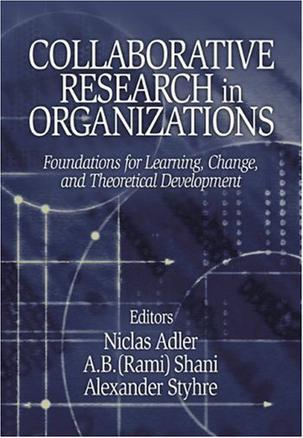 Collaborative research in organizations foundations for learning, change, and theoretical development