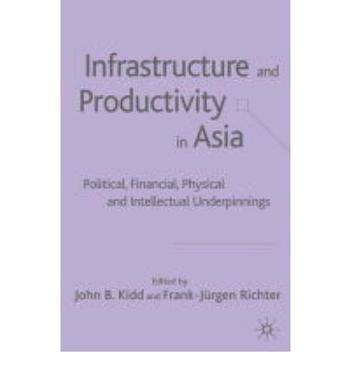Infrastructure and productivity in Asia political, financial, physical and intellectual underpinnings