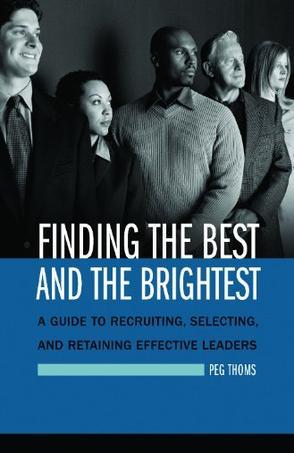 Finding the best and the brightest a guide to recruiting, selecting, and retaining effective leaders