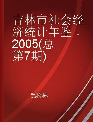 吉林市社会经济统计年鉴 2005(总第7期)