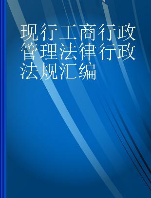 现行工商行政管理法律行政法规汇编