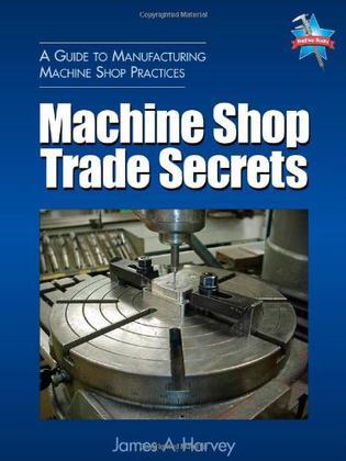 Machine shop trade secrets a guide to manufacturing machine shop practices