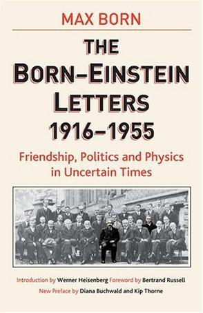 The Born-Einstein letters friendship, politics, and physics in uncertain times : correspondence between Albert Einstein and Max and Hedwig Born from 1916 to 1955 with commentaries by Max Born