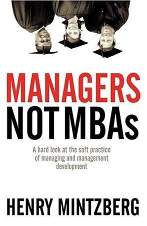 Managers, not MBAs a hard look at the soft practice of managing and management development