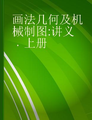 画法几何及机械制图 讲义 上册