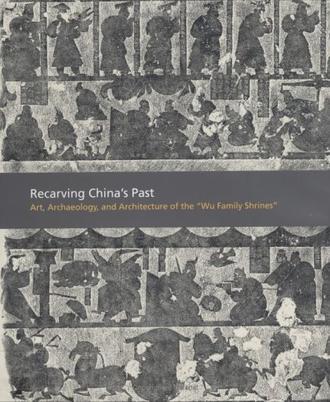 Recarving China's past art, archaeology, and architecture of the "Wu family shrines"