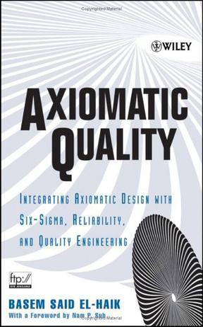 Axiomatic quality integrating axiomatic design with six-sigma, reliability, and quality engineering