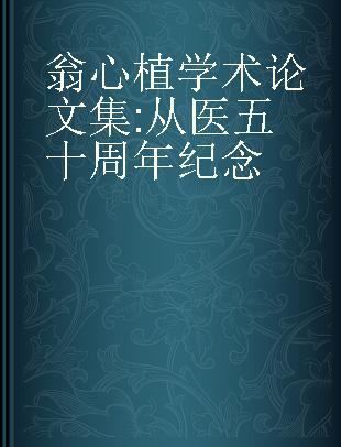 翁心植学术论文集 从医五十周年纪念