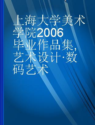 上海大学美术学院2006毕业作品集 艺术设计·数码艺术