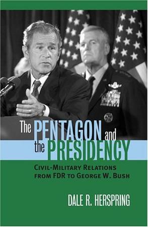 The Pentagon and the presidency civil-military relations from FDR to George W. Bush